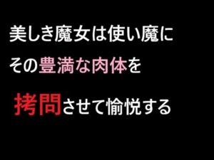 美しき魔女は使い魔にその豊満な肉体を○問させて愉悦する